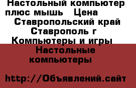 Настольный компьютер плюс мышь › Цена ­ 1 000 - Ставропольский край, Ставрополь г. Компьютеры и игры » Настольные компьютеры   